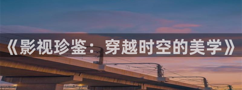 星空影院手机免费下载：《影视珍鉴：穿越时空的美学》