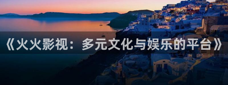杀戮天使星空影院：《火火影视：多元文化与娱乐的平台》
